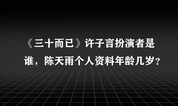 《三十而已》许子言扮演者是谁，陈天雨个人资料年龄几岁？