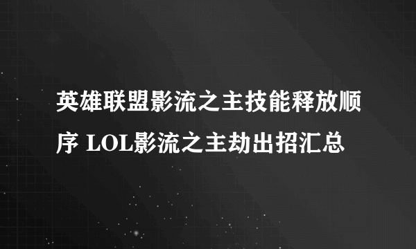 英雄联盟影流之主技能释放顺序 LOL影流之主劫出招汇总