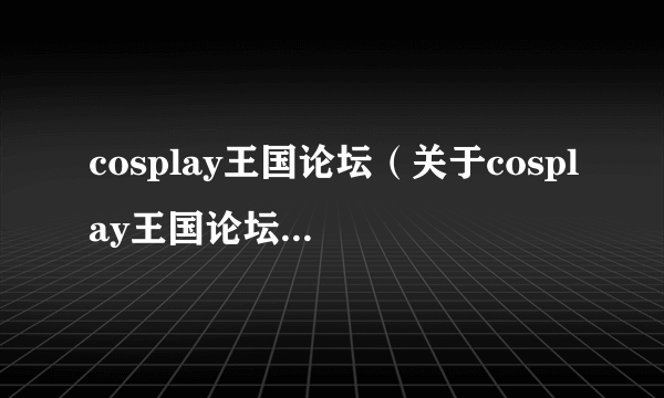 cosplay王国论坛（关于cosplay王国论坛的简介）