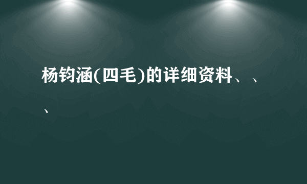 杨钧涵(四毛)的详细资料、、、