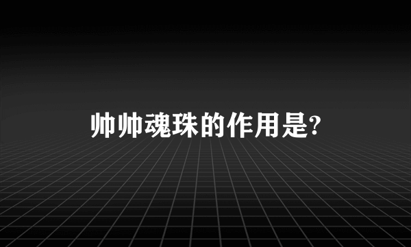 帅帅魂珠的作用是?