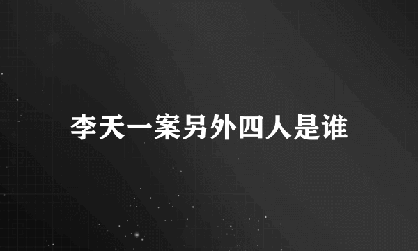 李天一案另外四人是谁