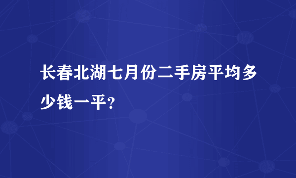 长春北湖七月份二手房平均多少钱一平？