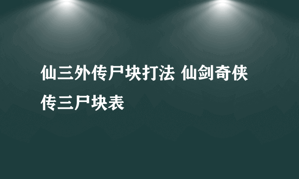 仙三外传尸块打法 仙剑奇侠传三尸块表